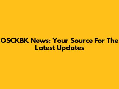 OSCKBK News: Your Source For The Latest Updates