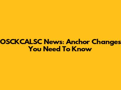 OSCKCALSC News: Anchor Changes You Need To Know