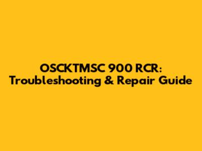 OSCKTMSC 900 RCR: Troubleshooting & Repair Guide