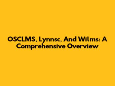 OSCLMS, Lynnsc, And Wilms: A Comprehensive Overview