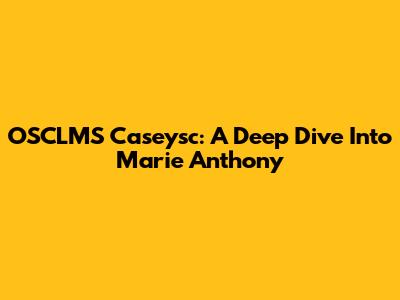 OSCLMS Caseysc: A Deep Dive Into Marie Anthony