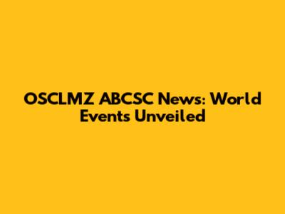 OSCLMZ ABCSC News: World Events Unveiled