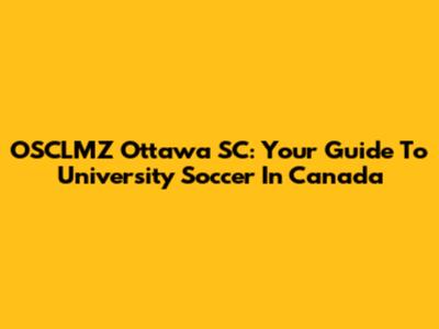 OSCLMZ Ottawa SC: Your Guide To University Soccer In Canada