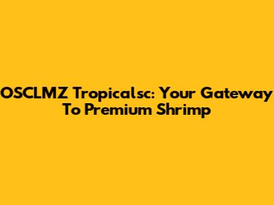 OSCLMZ Tropicalsc: Your Gateway To Premium Shrimp