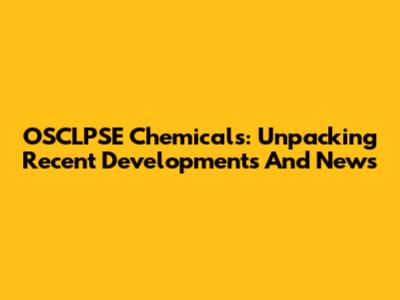 OSCLPSE Chemicals: Unpacking Recent Developments And News