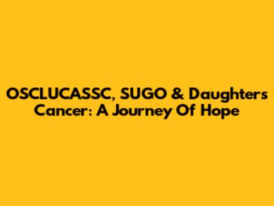OSCLUCASSC, SUGO & Daughter's Cancer: A Journey Of Hope