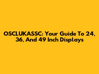 OSCLUKASSC: Your Guide To 24, 36, And 49 Inch Displays