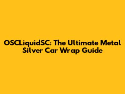 OSCLiquidSC: The Ultimate Metal Silver Car Wrap Guide
