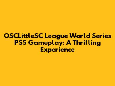OSCLittleSC League World Series PS5 Gameplay: A Thrilling Experience