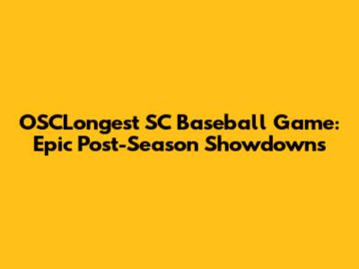 OSCLongest SC Baseball Game: Epic Post-Season Showdowns