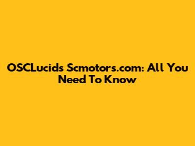 OSCLucids Scmotors.com: All You Need To Know