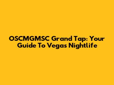 OSCMGMSC Grand Tap: Your Guide To Vegas Nightlife
