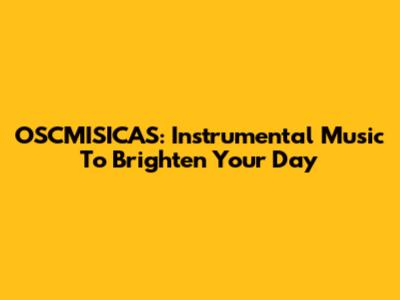 OSCMISICAS: Instrumental Music To Brighten Your Day