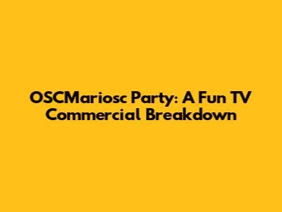 OSCMariosc Party: A Fun TV Commercial Breakdown