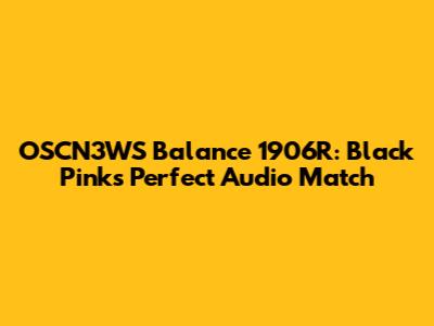 OSCN3WS Balance 1906R: Black Pink's Perfect Audio Match