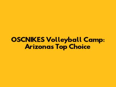OSCNIKES Volleyball Camp: Arizona's Top Choice