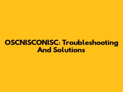OSCNISCONISC: Troubleshooting And Solutions