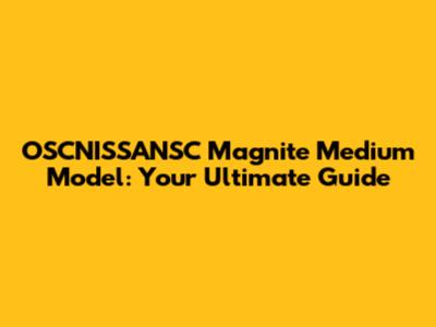 OSCNISSANSC Magnite Medium Model: Your Ultimate Guide