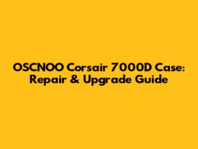 OSCNOO Corsair 7000D Case: Repair & Upgrade Guide