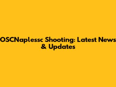 OSCNaplessc Shooting: Latest News & Updates