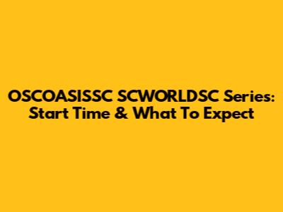 OSCOASISSC SCWORLDSC Series: Start Time & What To Expect