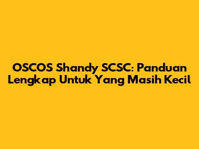 OSCOS Shandy SCSC: Panduan Lengkap Untuk Yang Masih Kecil