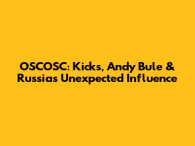OSCOSC: Kicks, Andy Bule & Russia's Unexpected Influence