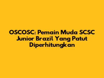 OSCOSC: Pemain Muda SCSC Junior Brazil Yang Patut Diperhitungkan