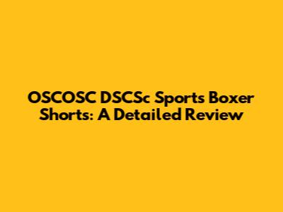 OSCOSC DSCSc Sports Boxer Shorts: A Detailed Review