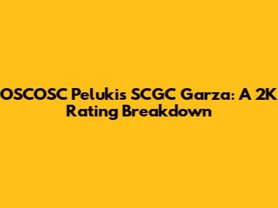 OSCOSC Pelukis SCGC Garza: A 2K Rating Breakdown