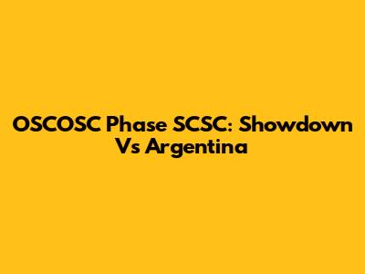 OSCOSC Phase SCSC: Showdown Vs Argentina