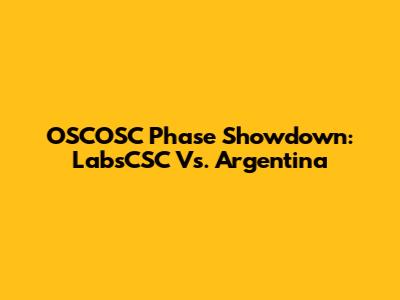 OSCOSC Phase Showdown: LabsCSC Vs. Argentina