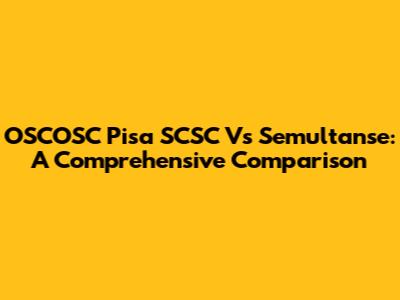 OSCOSC Pisa SCSC Vs Semultanse: A Comprehensive Comparison