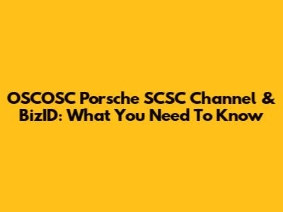 OSCOSC Porsche SCSC Channel & BizID: What You Need To Know