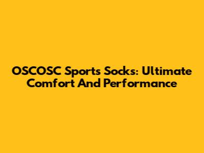 OSCOSC Sports Socks: Ultimate Comfort And Performance