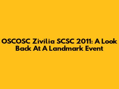 OSCOSC Zivilia SCSC 2011: A Look Back At A Landmark Event