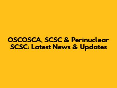 OSCOSCA, SCSC & Perinuclear SCSC: Latest News & Updates