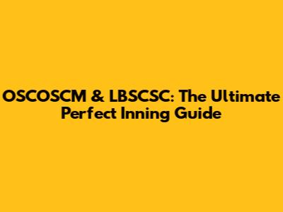 OSCOSCM & LBSCSC: The Ultimate Perfect Inning Guide