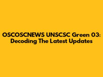 OSCOSCNEWS UNSCSC Green 03: Decoding The Latest Updates