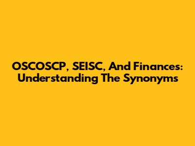 OSCOSCP, SEISC, And Finances: Understanding The Synonyms