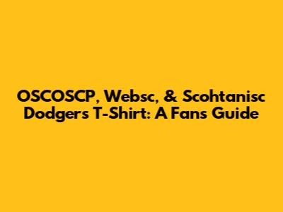 OSCOSCP, Websc, & Scohtanisc Dodgers T-Shirt: A Fan's Guide