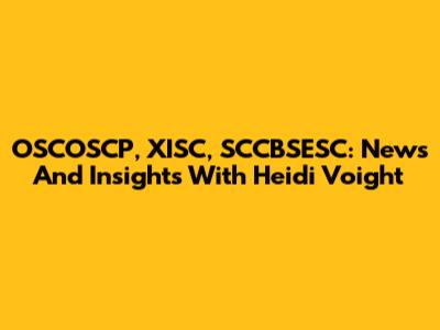 OSCOSCP, XISC, SCCBSESC: News And Insights With Heidi Voight