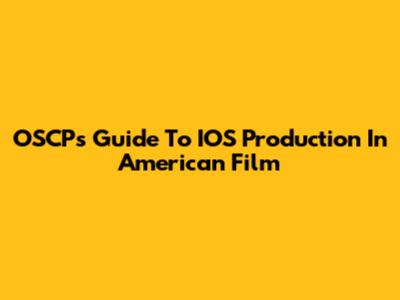 OSCP's Guide To IOS Production In American Film