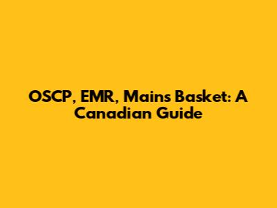 OSCP, EMR, Mains Basket: A Canadian Guide