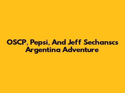 OSCP, Pepsi, And Jeff Sechansc's Argentina Adventure