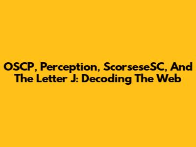 OSCP, Perception, ScorseseSC, And The Letter J: Decoding The Web