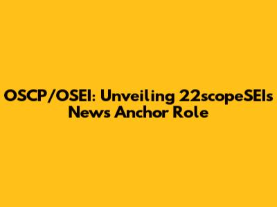 OSCP/OSEI: Unveiling 22scopeSEI's News Anchor Role