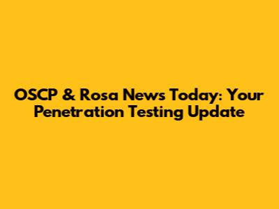 OSCP & Rosa News Today: Your Penetration Testing Update