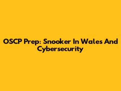 OSCP Prep: Snooker In Wales And Cybersecurity