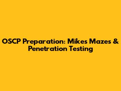 OSCP Preparation: Mike's Mazes & Penetration Testing